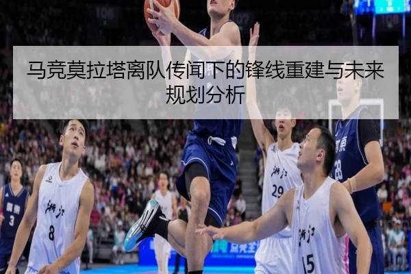 马竞莫拉塔离队传闻下的锋线重建与未来规划分析