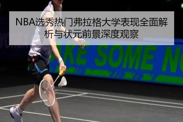 NBA选秀热门弗拉格大学表现全面解析与状元前景深度观察