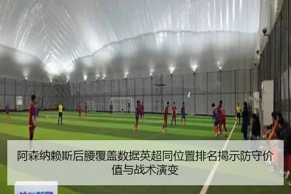 阿森纳赖斯后腰覆盖数据英超同位置排名揭示防守价值与战术演变