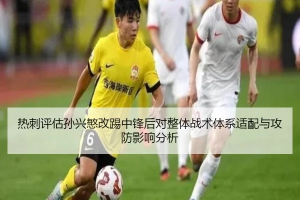 热刺评估孙兴慜改踢中锋后对整体战术体系适配与攻防影响分析