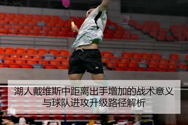 湖人戴维斯中距离出手增加的战术意义与球队进攻升级路径解析