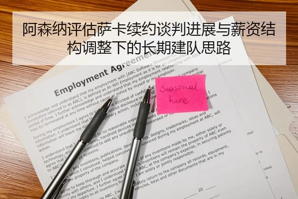 阿森纳评估萨卡续约谈判进展与薪资结构调整下的长期建队思路