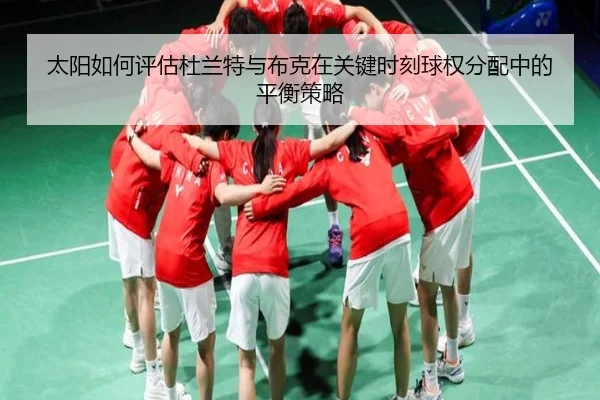 太阳如何评估杜兰特与布克在关键时刻球权分配中的平衡策略