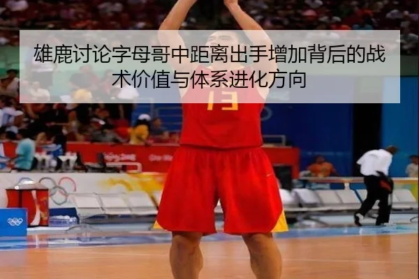 雄鹿讨论字母哥中距离出手增加背后的战术价值与体系进化方向