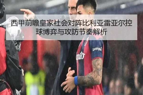 西甲前瞻皇家社会对阵比利亚雷亚尔控球博弈与攻防节奏解析