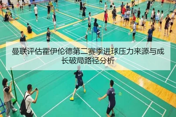曼联评估霍伊伦德第二赛季进球压力来源与成长破局路径分析