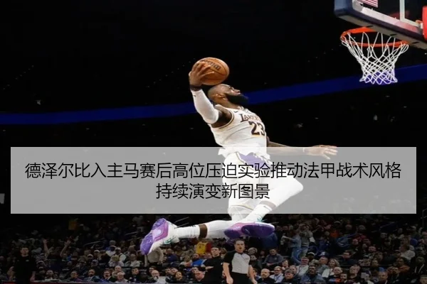 德泽尔比入主马赛后高位压迫实验推动法甲战术风格持续演变新图景