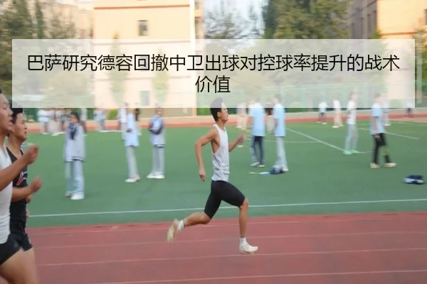 巴萨研究德容回撤中卫出球对控球率提升的战术价值