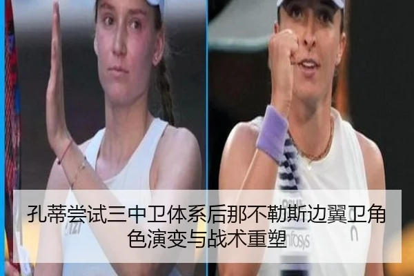 孔蒂尝试三中卫体系后那不勒斯边翼卫角色演变与战术重塑