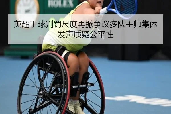 英超手球判罚尺度再掀争议多队主帅集体发声质疑公平性